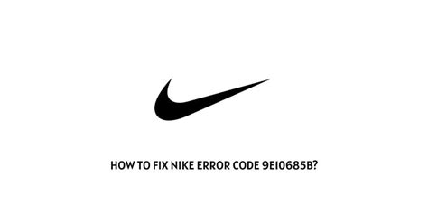 Error code 9E10685B on Nike .